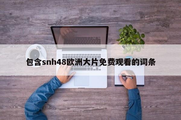 包含snh48欧洲大片免费观看的词条