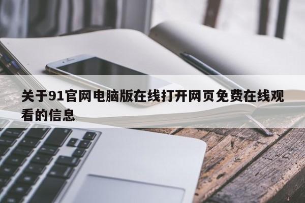 关于91官网电脑版在线打开网页免费在线观看的信息